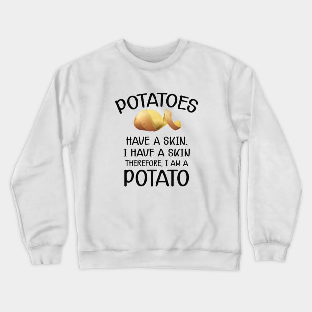 Potato - Potatoes have a skin I have a skin. Therefore I am a potato Crewneck Sweatshirt by KC Happy Shop